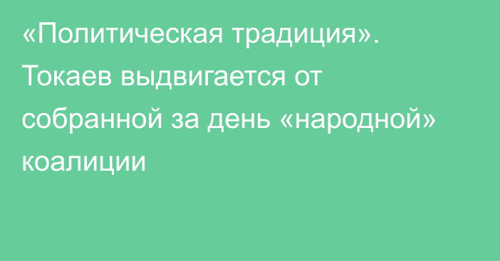 «Политическая традиция». Токаев выдвигается от собранной за день «народной» коалиции