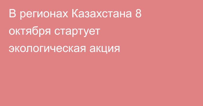 В регионах Казахстана 8 октября стартует экологическая акция