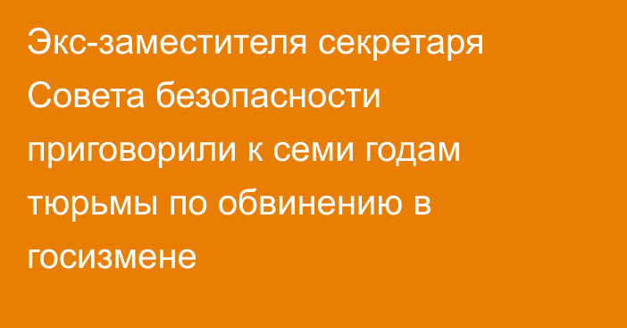 Экс-заместителя секретаря Совета безопасности приговорили к семи годам тюрьмы по обвинению в госизмене