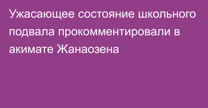 Ужасающее состояние школьного подвала прокомментировали в акимате Жанаозена