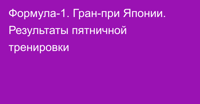 Формула-1. Гран-при Японии. Результаты пятничной тренировки