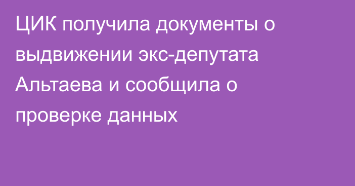 ЦИК получила документы о выдвижении экс-депутата Альтаева и сообщила о проверке данных