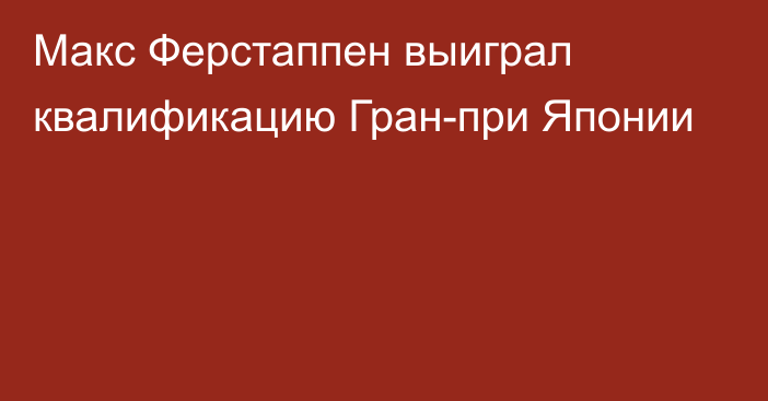 Макс Ферстаппен выиграл квалификацию Гран-при Японии