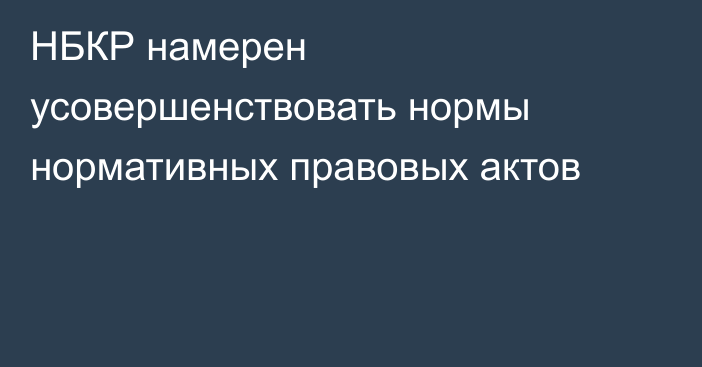 НБКР намерен усовершенствовать нормы нормативных правовых актов