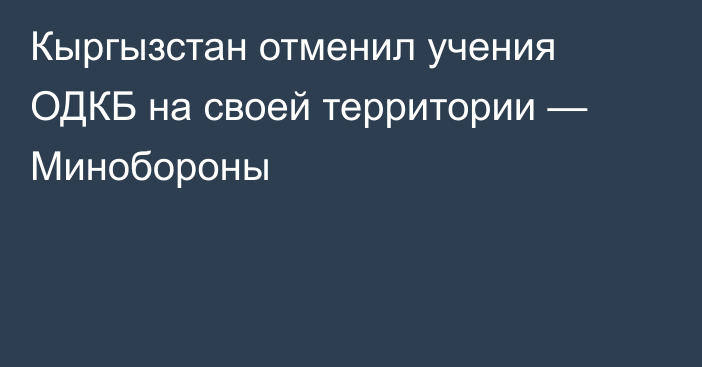 Кыргызстан отменил учения ОДКБ на своей территории — Минобороны