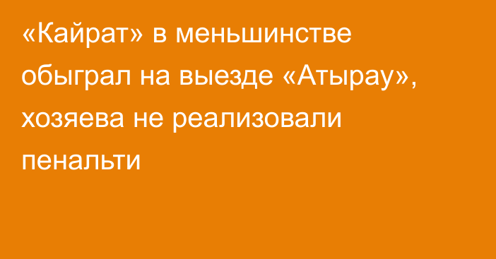 «Кайрат» в меньшинстве обыграл на выезде «Атырау», хозяева не реализовали пенальти