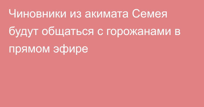 Чиновники из акимата Семея будут общаться с горожанами в прямом эфире