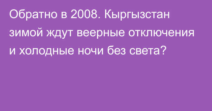 Обратно в 2008. Кыргызстан зимой ждут веерные отключения и холодные ночи без света?