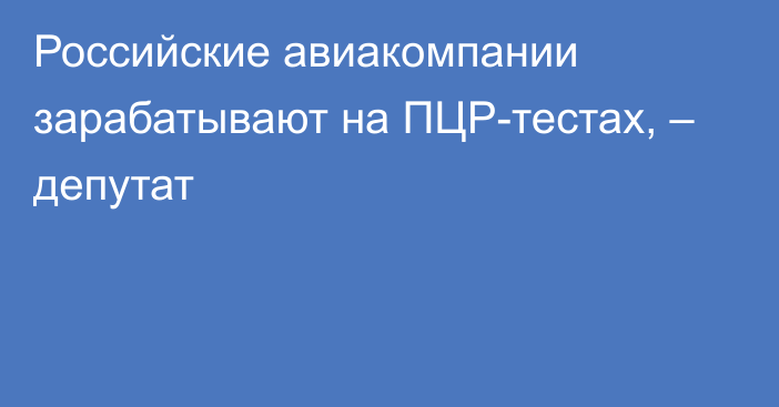 Российские авиакомпании зарабатывают на ПЦР-тестах, – депутат