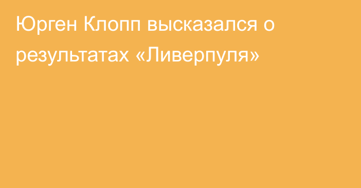 Юрген Клопп высказался о результатах «Ливерпуля»