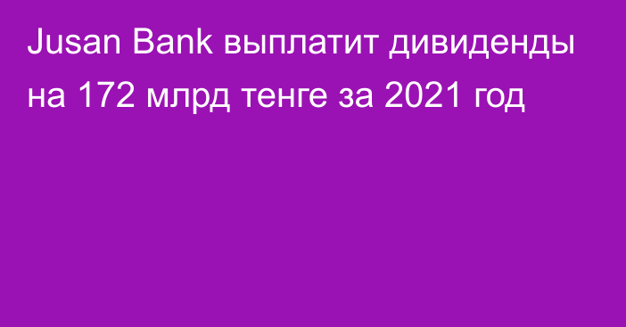 Jusan Bank выплатит дивиденды на 172 млрд тенге за 2021 год