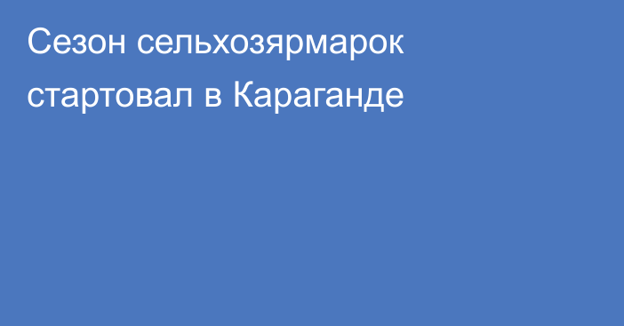 Сезон сельхозярмарок стартовал в Караганде