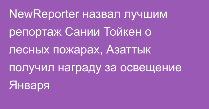 NewReporter назвал лучшим репортаж Сании Тойкен о лесных пожарах, Азаттык получил награду  за освещение Января