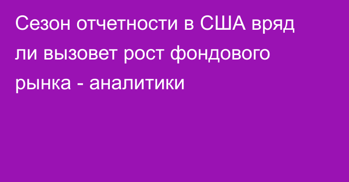 Сезон отчетности в США вряд ли вызовет рост фондового рынка - аналитики