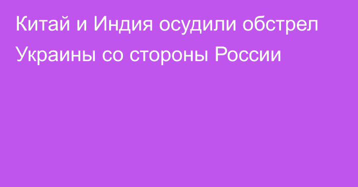 Китай и Индия осудили обстрел Украины со стороны России