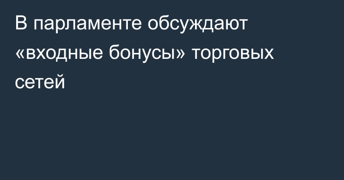 В парламенте обсуждают «входные бонусы» торговых сетей