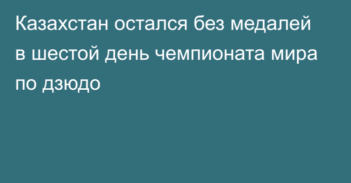 Казахстан остался без медалей в шестой день чемпионата мира по дзюдо