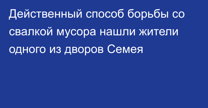 Действенный способ борьбы со свалкой мусора нашли жители одного из дворов Семея