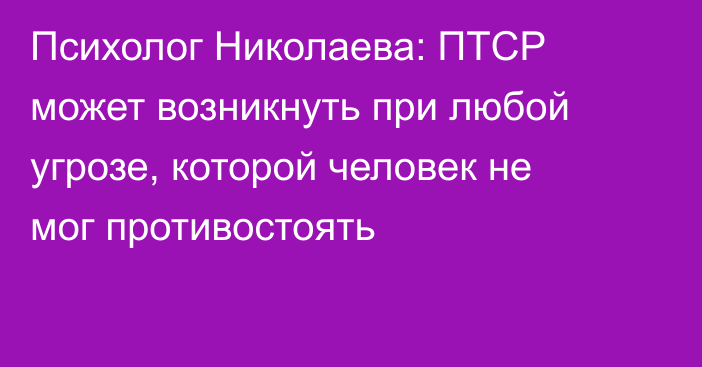 Психолог Николаева: ПТСР может возникнуть при любой угрозе, которой человек не мог противостоять