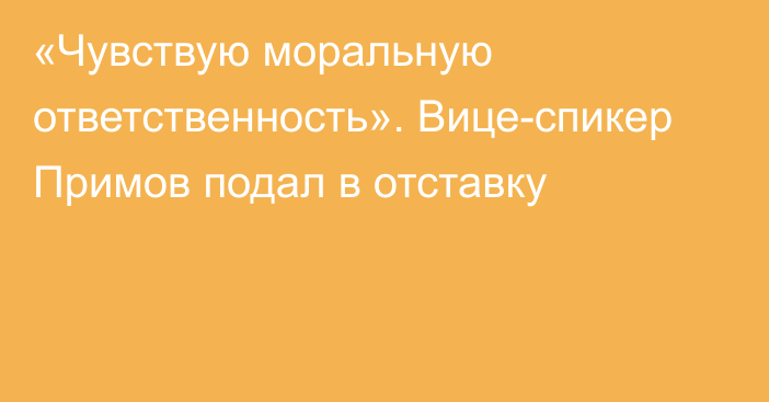 «Чувствую моральную ответственность». Вице-спикер Примов подал в отставку