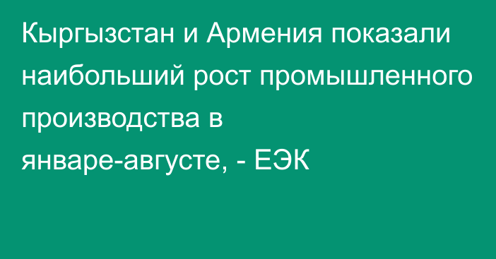 Кыргызстан и Армения показали наибольший рост промышленного производства в январе-августе, - ЕЭК