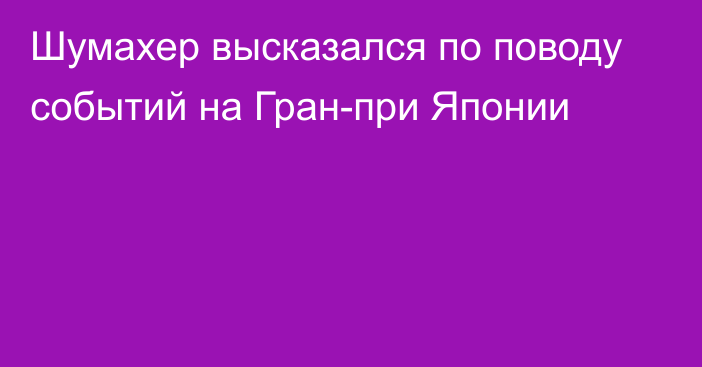 Шумахер высказался по поводу событий на Гран-при Японии