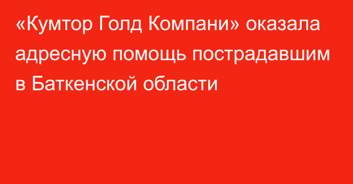 «Кумтор Голд Компани» оказала адресную помощь пострадавшим в Баткенской области