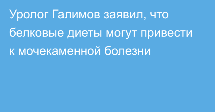 Уролог Галимов заявил, что белковые диеты могут привести к мочекаменной болезни