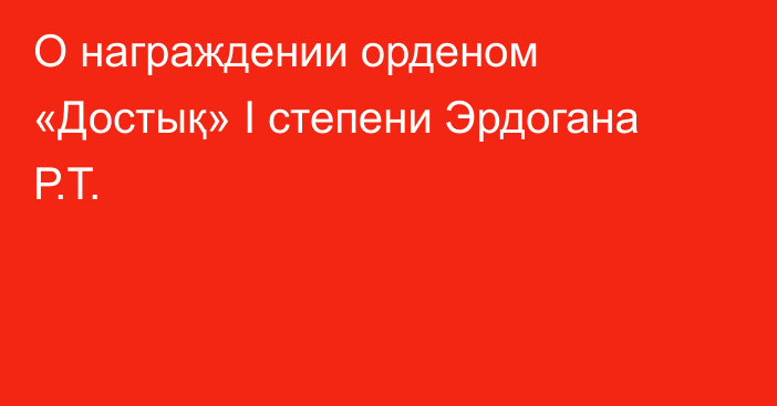 О награждении орденом «Достық» І степени Эрдогана Р.Т.