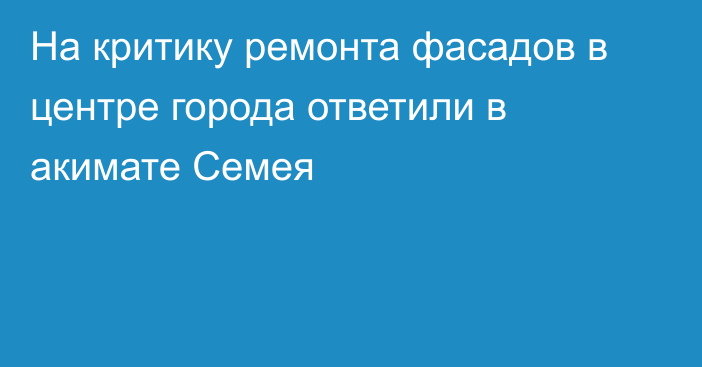 На критику ремонта фасадов в центре города ответили в акимате Семея