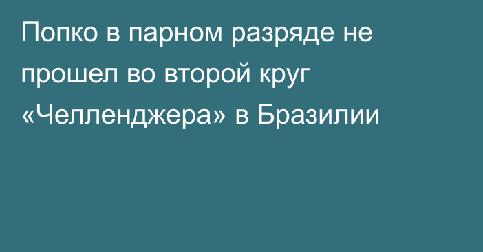 Попко в парном разряде не прошел во второй круг «Челленджера» в Бразилии