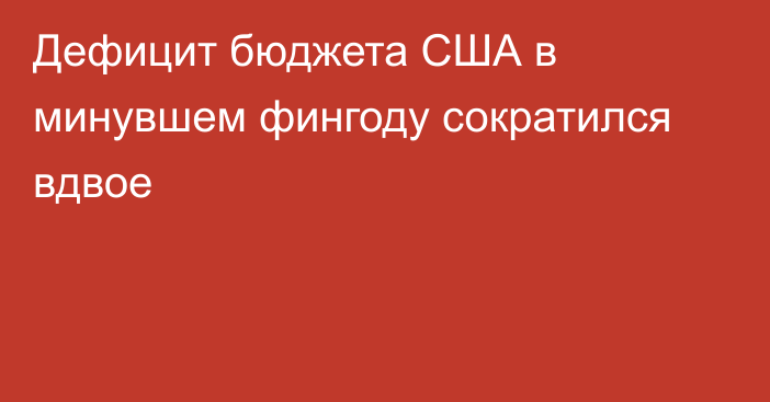 Дефицит бюджета США в минувшем фингоду сократился вдвое