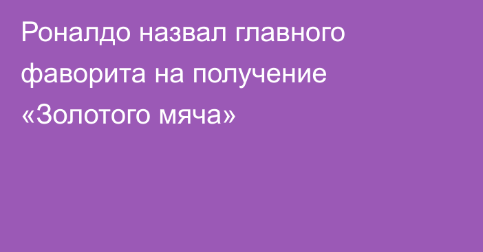 Роналдо назвал главного фаворита на получение «Золотого мяча»