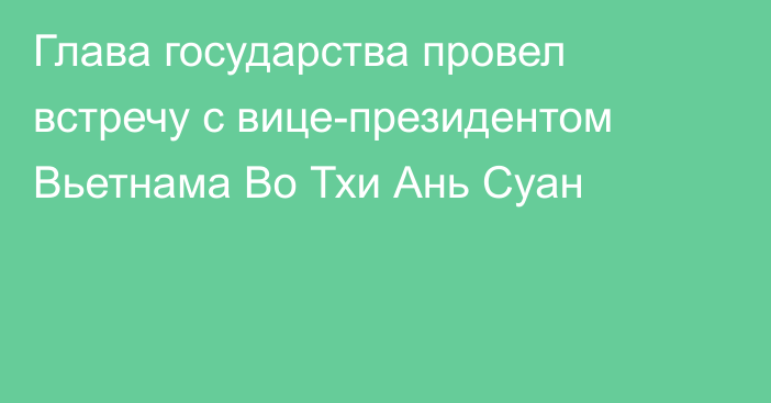 Глава государства провел встречу с вице-президентом Вьетнама Во Тхи Ань Суан