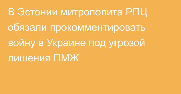 В Эстонии митрополита РПЦ обязали прокомментировать войну в Украине под угрозой лишения ПМЖ