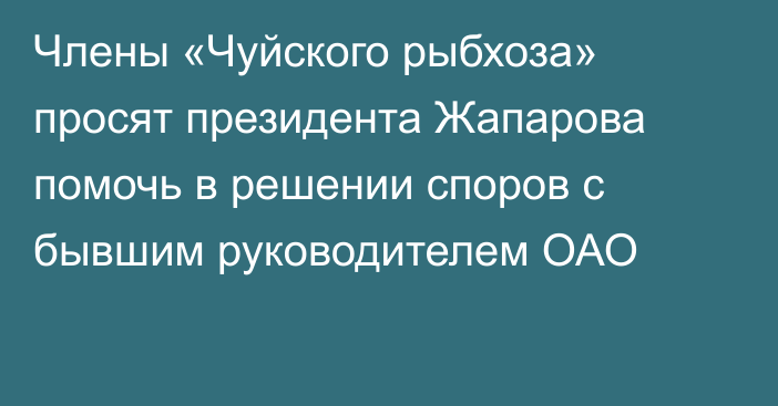 Члены «Чуйского рыбхоза» просят президента Жапарова помочь в решении споров с бывшим руководителем ОАО