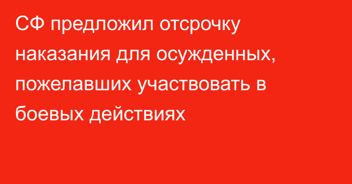 СФ предложил отсрочку наказания для осужденных, пожелавших участвовать в боевых действиях