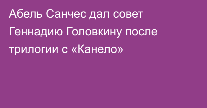 Абель Санчес дал совет Геннадию Головкину после трилогии с «Канело»