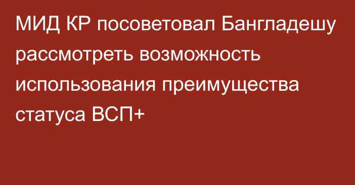 МИД КР посоветовал Бангладешу рассмотреть возможность использования преимущества статуса ВСП+