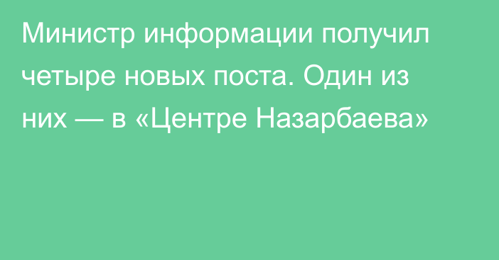 Министр информации получил четыре новых поста. Один из них — в «Центре Назарбаева»