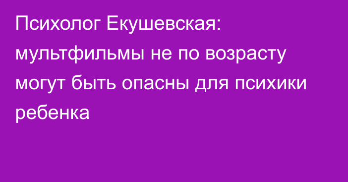 Психолог Екушевская: мультфильмы не по возрасту могут быть опасны для психики ребенка