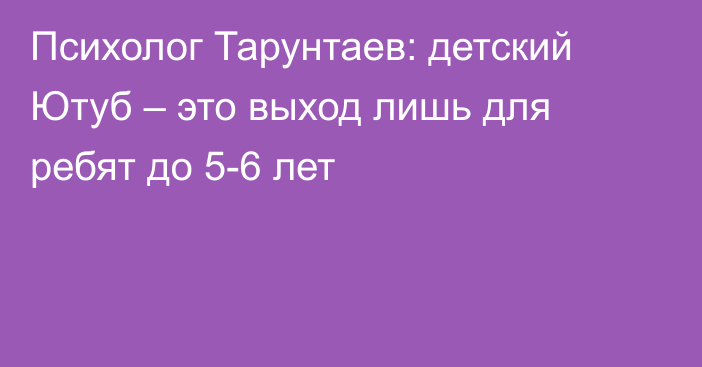 Психолог Тарунтаев: детский Ютуб – это выход лишь для ребят до 5-6 лет