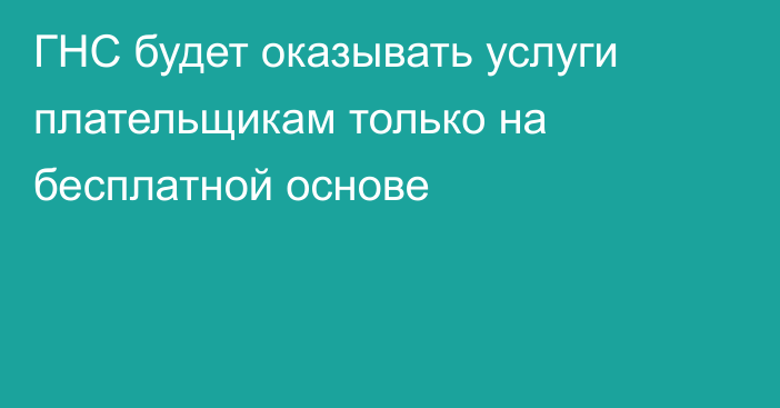 ГНС будет оказывать услуги плательщикам только на бесплатной основе