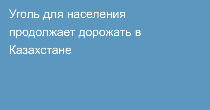 Уголь для населения продолжает дорожать в Казахстане