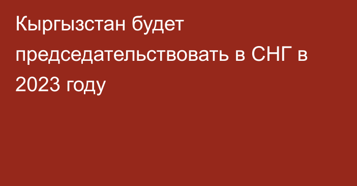 Кыргызстан будет председательствовать в СНГ в 2023 году