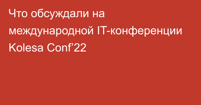 Что обсуждали на международной IT-конференции Kolesa Conf’22