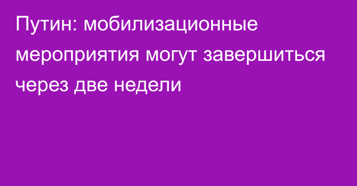 Путин: мобилизационные мероприятия могут завершиться через две недели