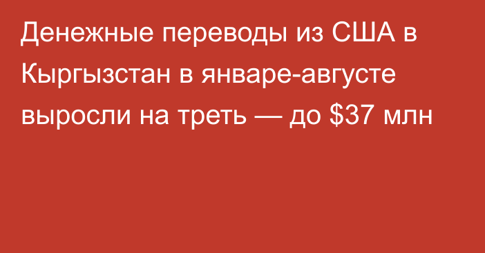 Денежные переводы из США в Кыргызстан в январе-августе выросли на треть — до $37 млн