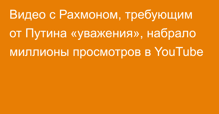 Видео с Рахмоном, требующим от Путина «уважения», набрало миллионы просмотров в YouTube