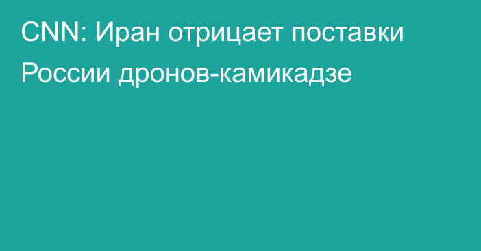 CNN: Иран отрицает поставки России дронов-камикадзе